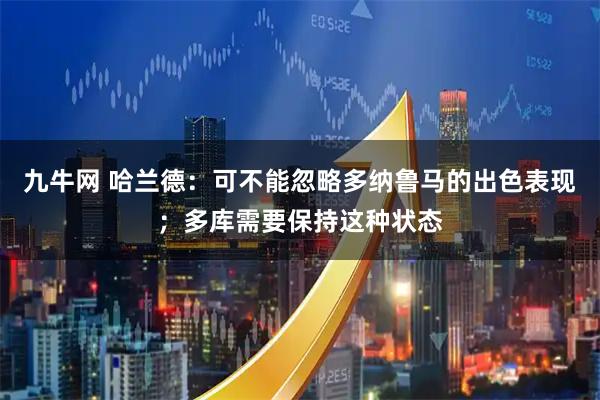 九牛网 哈兰德：可不能忽略多纳鲁马的出色表现；多库需要保持这种状态