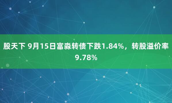 股天下 9月15日富淼转债下跌1.84%，转股溢价率9.78%