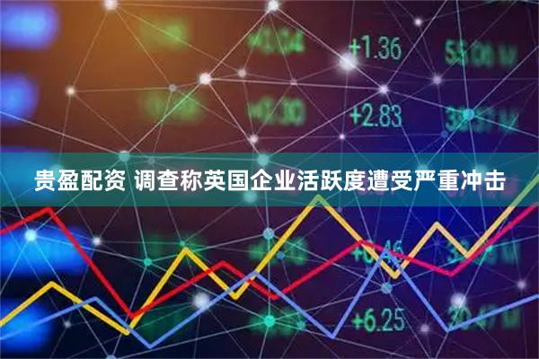 贵盈配资 调查称英国企业活跃度遭受严重冲击