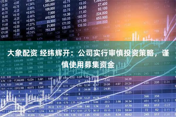 大象配资 经纬辉开：公司实行审慎投资策略，谨慎使用募集资金