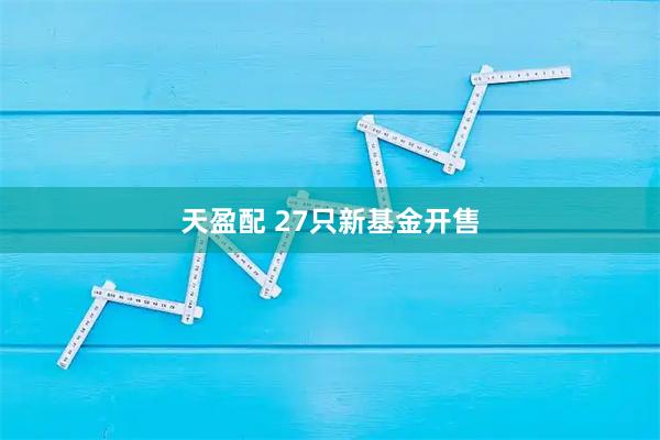 天盈配 27只新基金开售