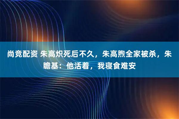 尚竞配资 朱高炽死后不久，朱高煦全家被杀，朱瞻基：他活着，我寝食难安