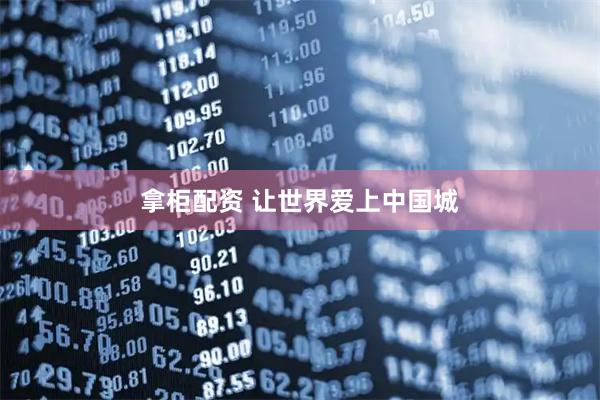拿柜配资 让世界爱上中国城