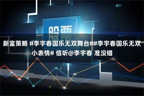 新富策略 #李宇春国乐无双舞台##李宇春国乐无双小表情# 信听@李宇春 准没错
