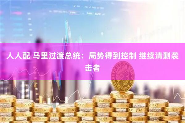 人人配 马里过渡总统：局势得到控制 继续清剿袭击者