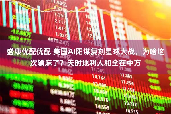 盛康优配优配 美国AI阳谋复刻星球大战，为啥这次输麻了？天时地利人和全在中方